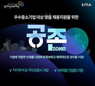 Gyeonggido Job Foundation 경기도일자리재단 KMA
우수중소기업 대상 맞춤 채용지원을 위한 공존 ZONE
기업에 적합한 인재를 다양하게 확보하고 체계적으로 관리할 기회!
직무분석&직무설명서 개발 HR 채용 컨설팅 지원