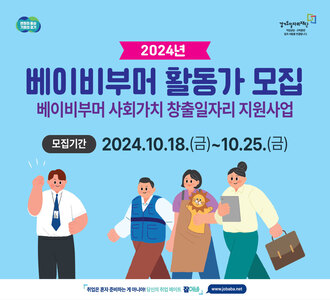 변화의 중심 기회의 경기 경기도일자리재단 직업상담 교육훈련 일과 사람을 연결합니다.
2024년 베이비부머 활동가 모집
베이비부머 사회가치 창출일자리 지원사업
모집기간 2024.10.18.(금)~10.25.(금)
취업은 혼자 준비하는 게 아니야! 당신의 취업 메이트 잡아바 www.jobaba.net