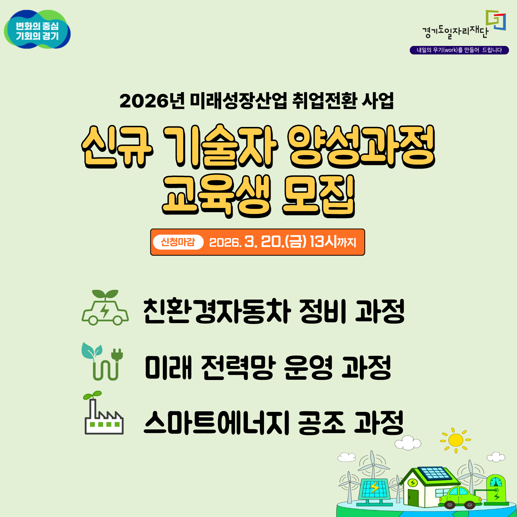 변화의 중심 기회의 경기 경기도일자리재단 내일의 무기(work)를 만들어 드립니다

2026년 미래성장산업 취업전환 사업 신규 기술자 양성과정 교육생 모집

신청마감 2026. 3. 20.(금) 13시까지

친환경자동차 정비 과정
미래 전력망 운영 과정
스마트에너지 공조 과정