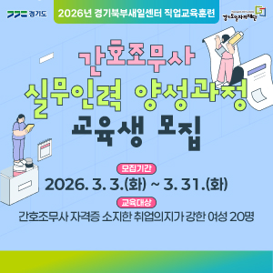 2026년 간호조무사 실무인력 양성과정 모집 안내
주관: 경기도, 경기북부새일센터 (경기도일자리재단)
프로그램 명: 2026년 경기북부새일센터 직업교육훈련 - 간호조무사 실무인력 양성과정 교육생 모집
모집 및 대상 상세
모집 기간: 2026. 3. 3.(화) ~ 3. 31.(화)
교육 대상: 간호조무사 자격증을 소지한 취업 의지가 강한 여성 20명