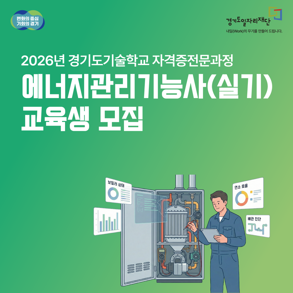 에너지관리기능사(실기) 교육생 모집 (팝업 배너)
변화의 중심 기회의 경기, 경기도일자리재단 (내일(Work)의 무기를 만들어 드립니다.)
2026년 경기도기술학교 자격증전문과정 에너지관리기능사(실기) 교육생 모집
보일러 상태, 연소 효율, 배관 진단