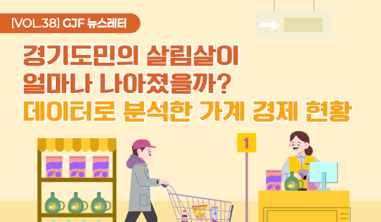 [VOL.38] GJF 뉴스레터
경기도민의 살림살이 얼마나 나아졌을까? 데이터로 분석한 가계 경제 현황