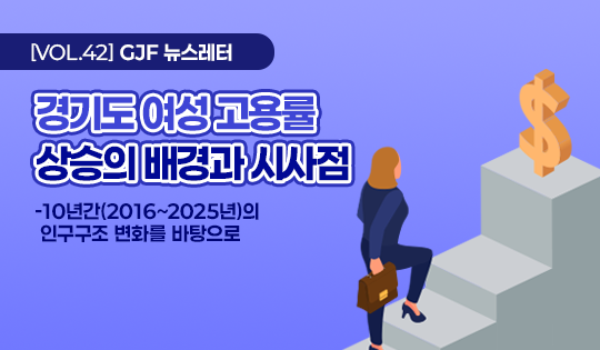 [VOL.42] GJF 뉴스레터
경기도 여성 고용률
상승의 배경과 시사점
- 10년간 2016~2025년의 인구구조 변화를 바탕으로