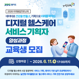 [2026 미래융합전문교육]
데이터로 건강을 만들고, 기획으로 미래를 바꾸는

디지털 헬스케어 서비스 기획자 양성과정 교육생 모집
📅 신청마감 | ~ 2026. 6. 11.(목) 17:00까지
디지털 헬스케어 시장 동향부터 서비스 기획, 데이터 기반 실무 프로젝트까지!

취업까지 이어지는 실전형 커리큘럼으로 헬스케어 서비스 기획 전문가로 성장하세요!

관련 기관: 경기도, 경기도일자리재단