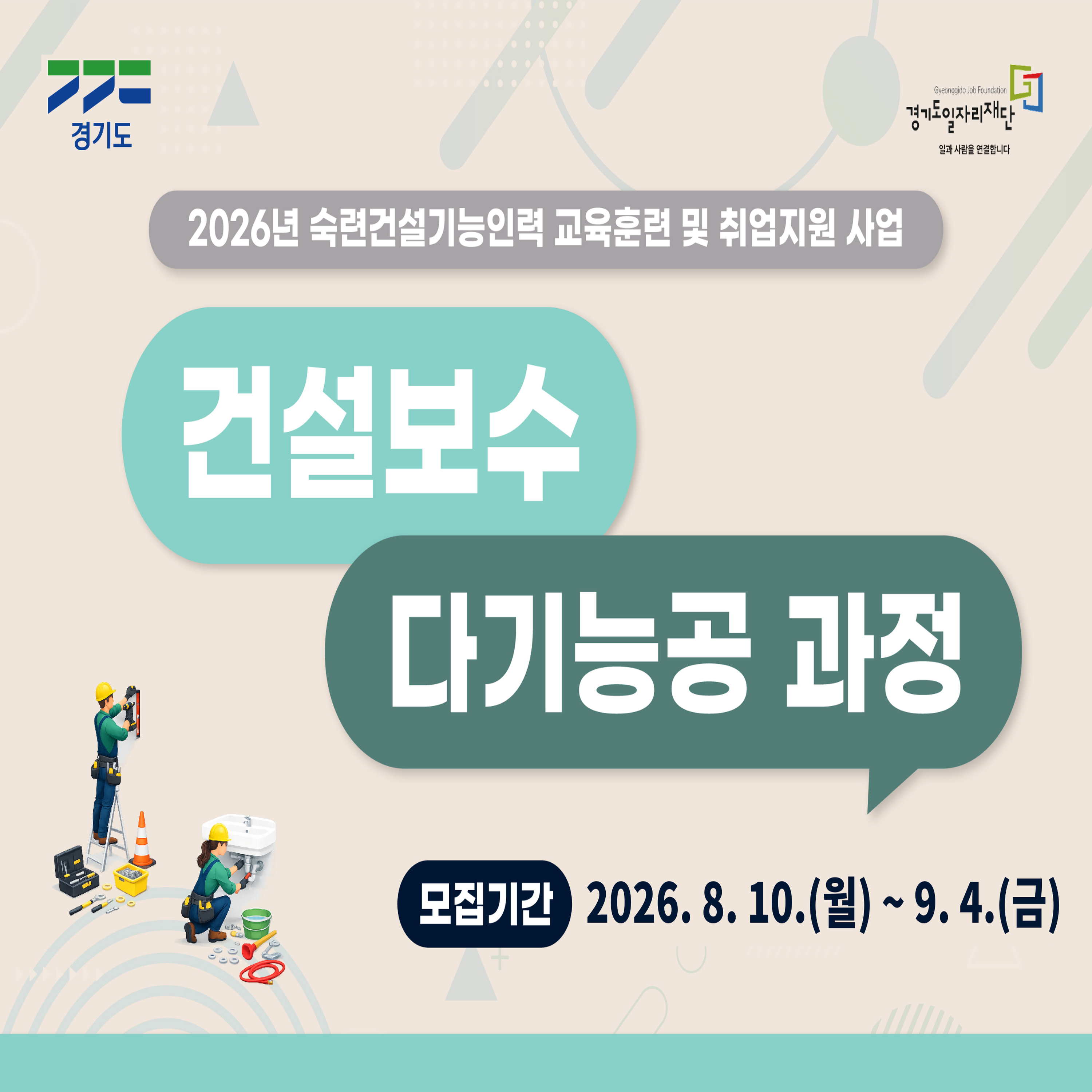 - 경기도
- 경기도일자리재단 (Gyeonggido Job Foundation) / 일과 사람을 연결합니다
- 2026년 숙련건설기능인력 교육훈련 및 취업지원 사업
- 건설보수
- 다기능공 과정
- 모집기간
- 2026. 8. 10.(월) ~ 9. 4.(금)