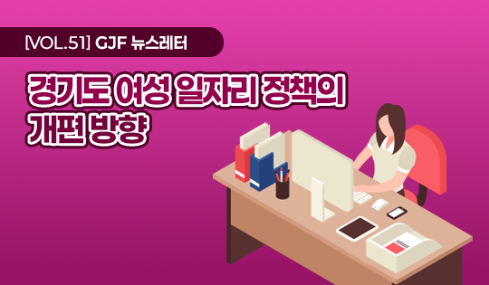 VOL.51 GJF 뉴스레터
경기도 여성 일자리 정책의 개편 방향