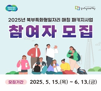 2025년 북부특화형일자리 매칭 패키지사업 참여자 모집 모집기간 2025년 5월 15일 목 ~ 6월 13일 금