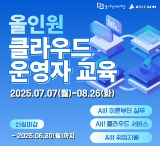 올인원
클라우드
운영자 교육

2025.07.07(월)~08.26(화)

신청마감
~2025.06.30(월)까지

AI! 이론부터 실무
AI! 클라우드 서비스
AI! 취업지원