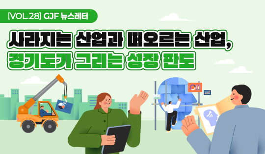 [VOL.28] GJF 뉴스레터
사라지는 산업과 떠오르는 산업,
경기도가 그리는 성장 판도