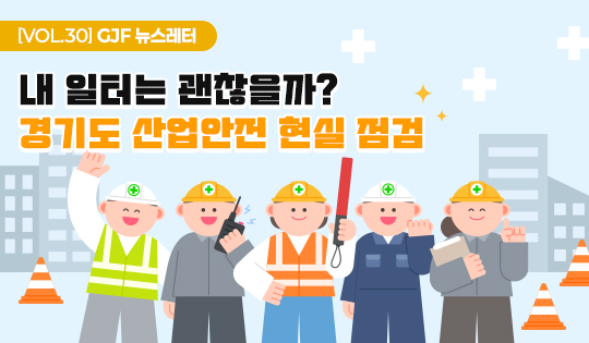 [VOL.30] GJF 뉴스레터
내 일터는 괜찮을까?
경기도 산업안전 현실 점검