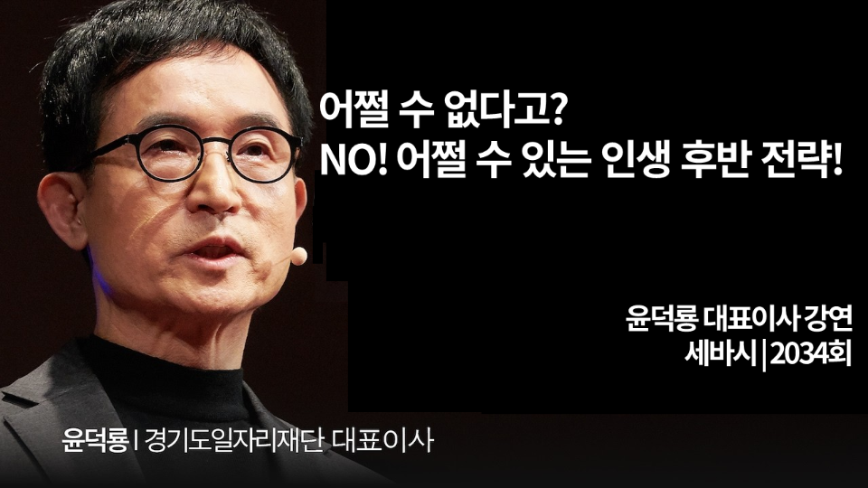 (세바시 2034회) 어쩔 수 없다고? NO! 어쩔 수 있는 인생 후반 전략-윤덕룡 경기도일자리재단 대표이사 강연
