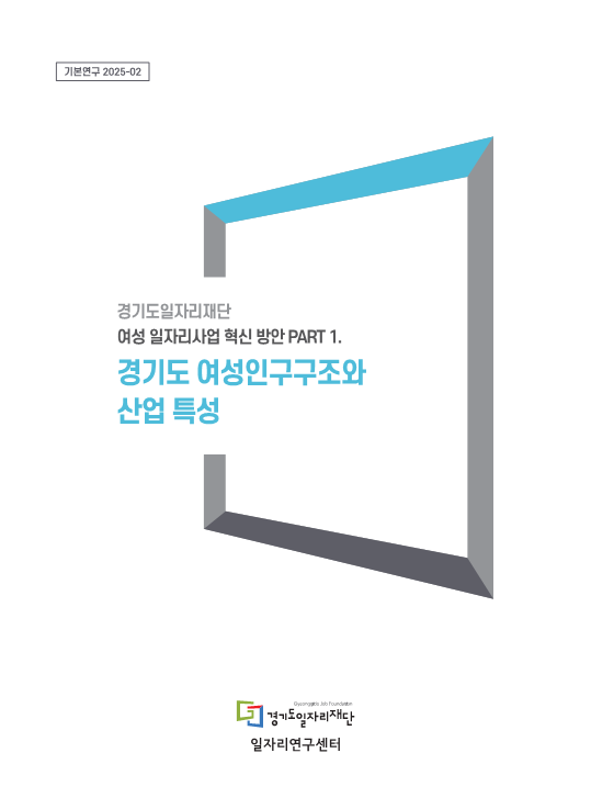 [기본연구 2025-02] 경기도일자리재단 여성 일자리사업 혁신 방안 PART 1. 경기도 여성인구구조와 산업 특성. Gyeonggido Job Foundation 경기일자리재단, 일자리연구센터