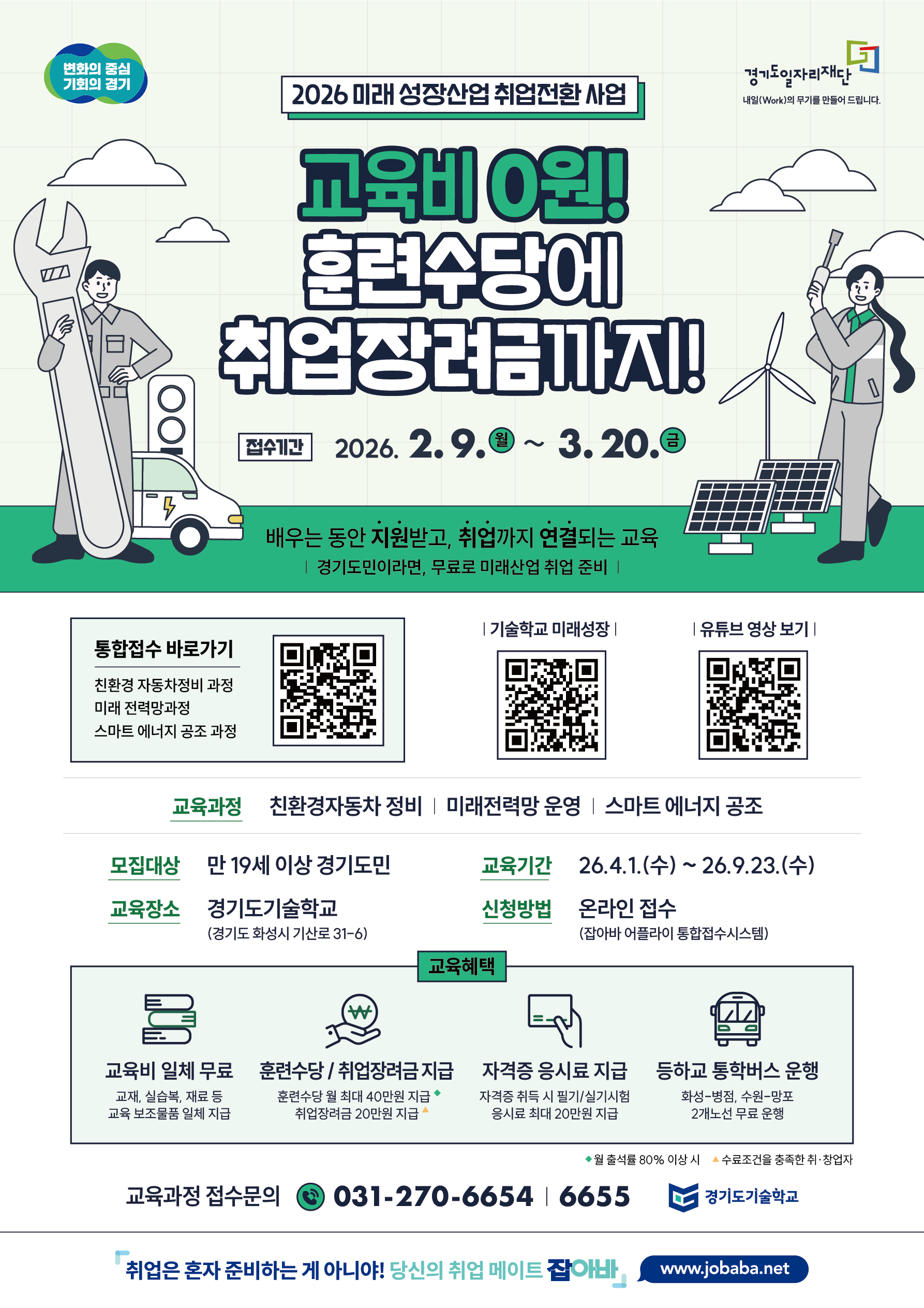 사업 및 모집 개요 사업명: 2026 미래 성장산업 취업전환 사업  슬로건: 교육비 0원! 훈련수당에 취업장려금까지!  접수기간: 2026. 2. 9.(월) ~ 3. 20.(금)  🎓 교육 상세 정보 교육과정: * 친환경 자동차 정비  미래 전력망 운영  스마트 에너지 공조  모집대상: 만 19세 이상 경기도민  교육기간: 26. 4. 1.(수) ~ 26. 9. 23.(수)  교육장소: 경기도기술학교 (경기도 화성시 기산로 31-6)  신청방법: 온라인 접수 (잡아바 어플라이 통합접수시스템)  💰 주요 교육 혜택 교육비 일체 무료: 교재, 실습복, 재료 등 교육 보조물품 일체 지급  훈련수당 / 취업장려금 지급: * 훈련수당 월 최대 40만원 지급 (월 출석률 80% 이상 시)  취업장려금 20만원 지급 (수료조건을 충족한 취·창업자)  자격증 응시료 지급: 자격증 취득 시 필기/실기시험 응시료 최대 20만원 지급  등학교 통학버스 운행: 화성-병점, 수원-망포 2개 노선 무료 운행  📞 문의 및 관련 링크 교육과정 접수문의: 031-270-6654 | 6655  관련 사이트: www.jobaba.net  주관: 경기도일자리재단, 경기도기술학교