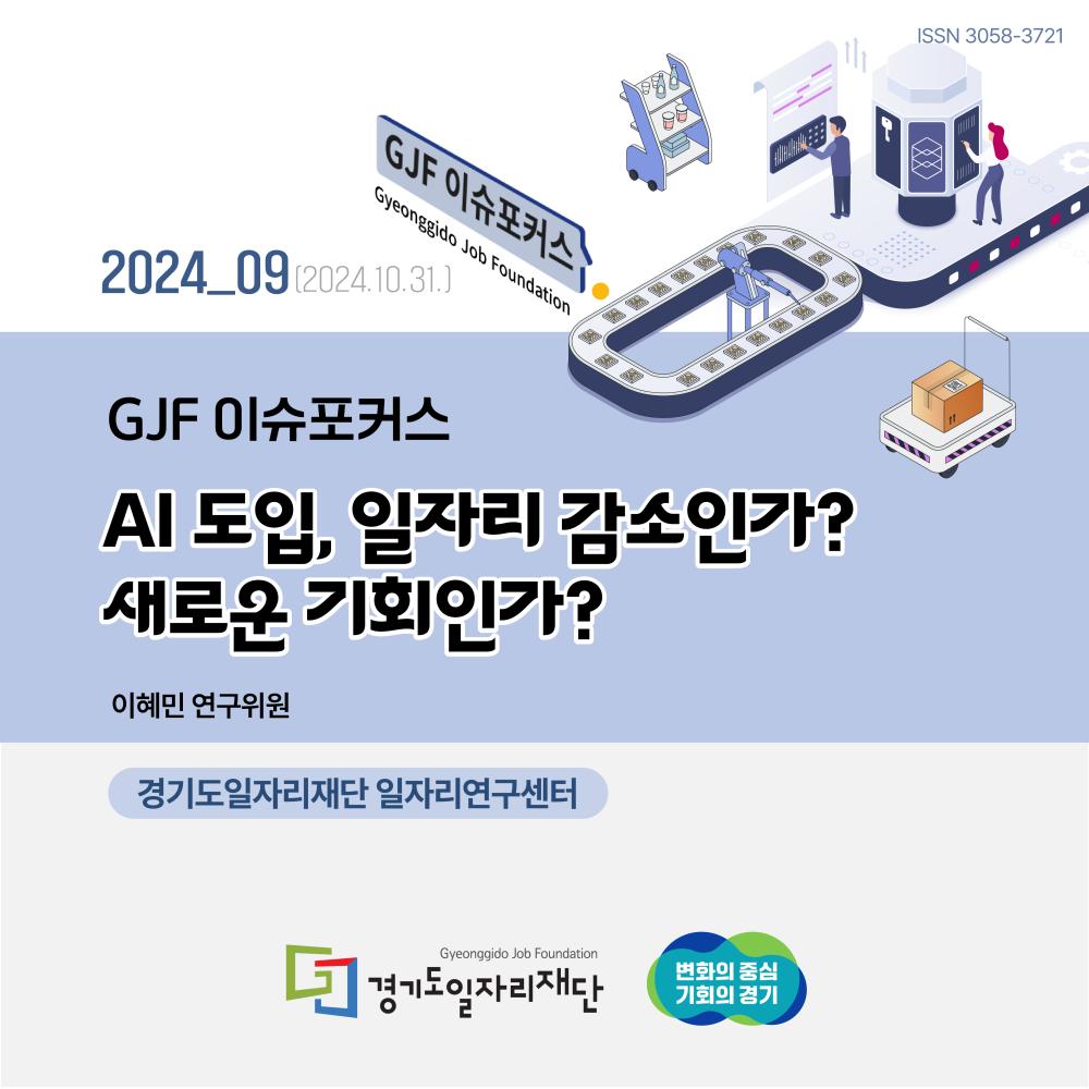 SSN 3058-3721 2024_09(2024.10.31.) GJF 이슈포커스  AI도입, 일자리 감소인가? 새로운 기회인가? 이혜민 연구위원 경기도일자리재단 일자리연구센터 경기도일자리재단 변화의 중심 기회의 경기