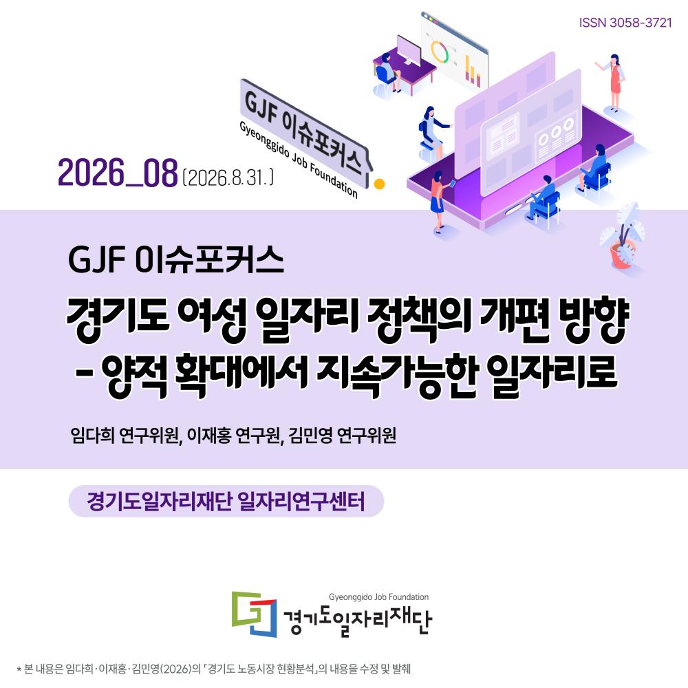 2026_08(2026.8.31.) GJF이슈포커스 경기도 여성 일자리 정책의 개편 방향 - 양적 확대에서 지속가능한 일자리로, 경기도일자리재단 일자리연구센터 임다희 연구위원, 이재홍 연구원, 김민영 연구위윈