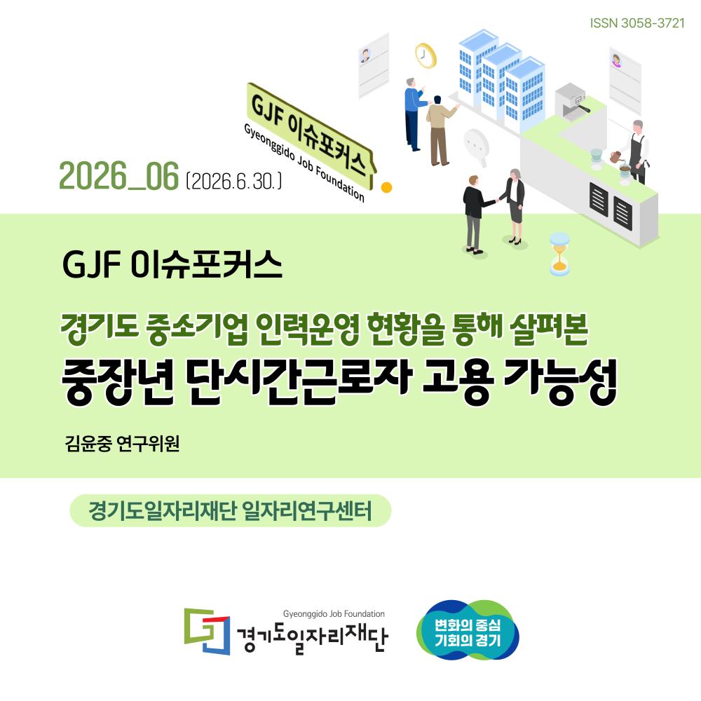 2026_06(2026.6.30.) GJF이슈포커스 경기도 중소기업 인력운영 현황을 통해 살펴본 중장년 단시간근로자 고용 가능성, 경기도일자리재단 일자리연구센터 김윤중 연구위원