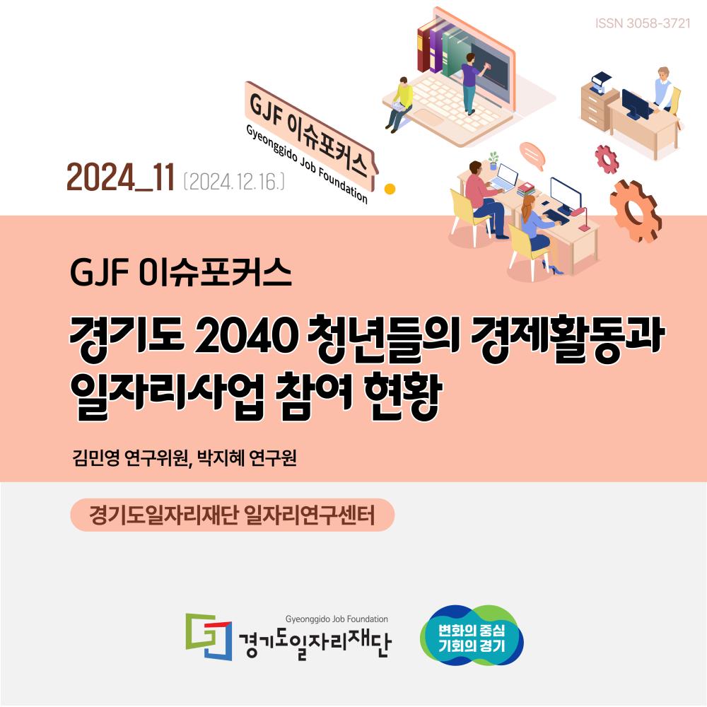 2024_11(2024.12.16.) GJF 이슈포커스  경기도 2040 청년들의 경제활동과 일자리사업 참여 현황 김민영 연구위원, 박지혜 연구원 경기도일자리재단 일자리연구센터 경기도일자리재단 변화의 중심 기회의 경기