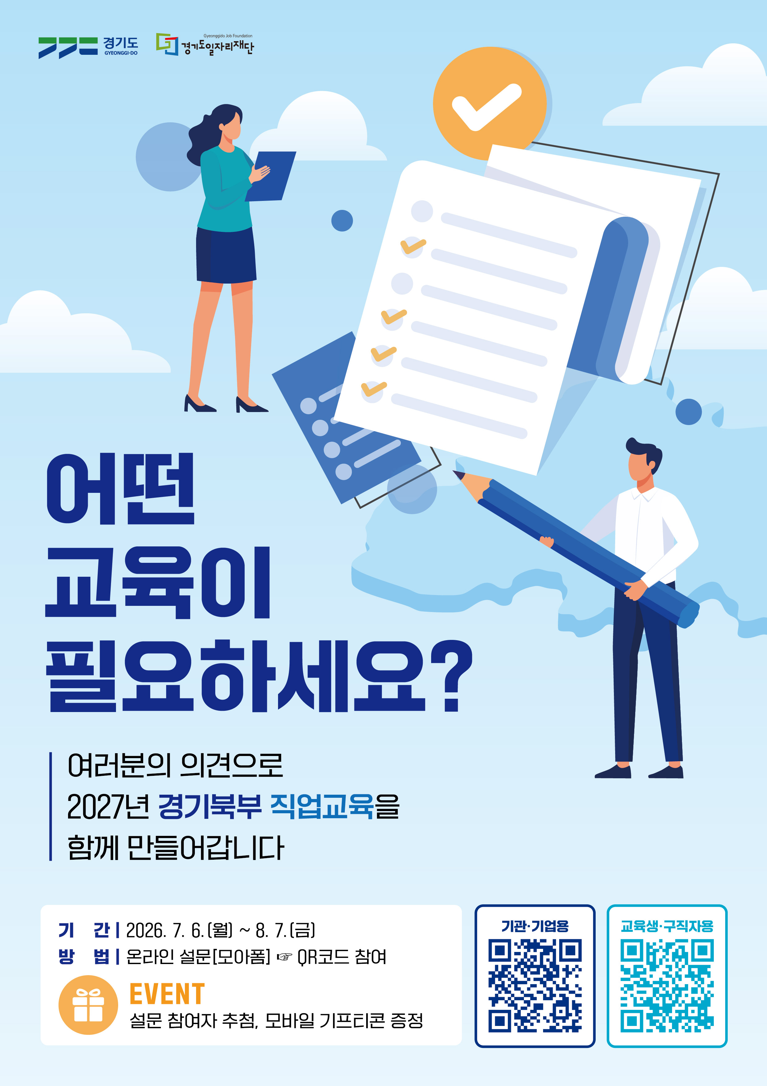 경기도 GYEONGGI-DO  경기도일자리재단 Gyeonggido Job Foundation  어떤 교육이 필요하세요?  여러분의 의견으로 2027년 경기북부 직업교육을 함께 만들어갑니다  기 간 | 2026. 7. 6.(월) ~ 8. 7.(금)  방 법 | 온라인 설문[모아폼] ☞ QR코드 참여  EVENT  설문 참여자 추첨, 모바일 기프티콘 증정  기관·기업용  교육생·구직자용
