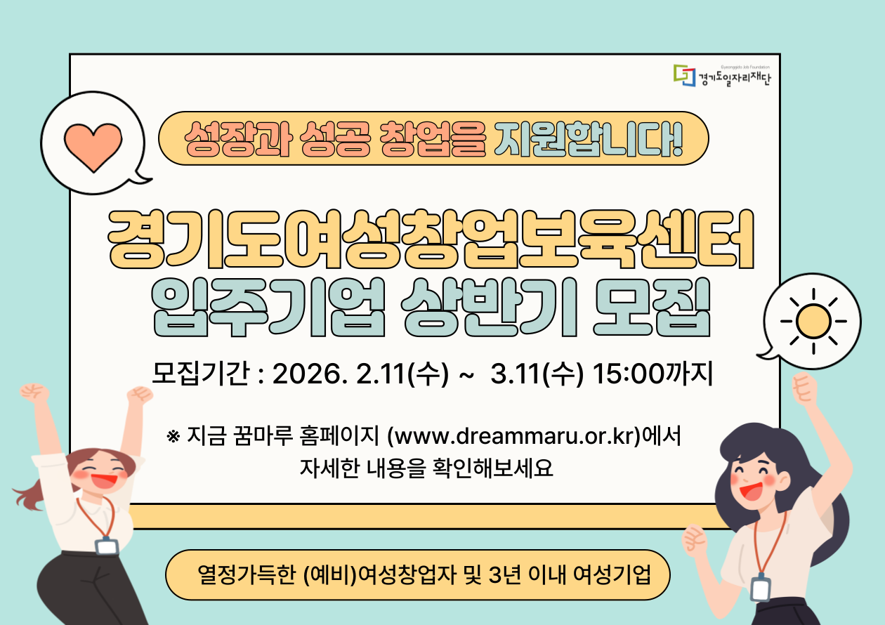새로 올려주신 이미지의 텍스트도 꼼꼼하게 추출해 정리해 드립니다. 이번 공고는 경기도여성창업보육센터 입주기업 모집에 관한 내용이네요.  [이미지 텍스트 추출 결과] 기관 로고 경기도일자리재단 (Gyeonggi-do Job Foundation)  메인 슬로건 및 제목 성장과 성공 창업을 지원합니다!  경기도여성창업보육센터 입주기업 상반기 모집  모집 상세 정보 모집기간: 2026. 2. 11(수) ~ 3. 11(수) 15:00까지  모집대상: 열정가득한 (예비)여성창업자 및 3년 이내 여성기업  안내 사항 ※ 지금 꿈마루 홈페이지 (www.dreammaru.or.kr)에서 자세한 내용을 확인해보세요.