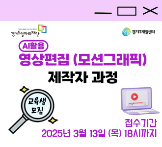 경기도일자리재단 새일경기IT새일센터 AI활용 영상편집(모션그래픽) 제작자 과정 교육생 모집 접수기간 2025년 3월 13일 (목) 18시까지