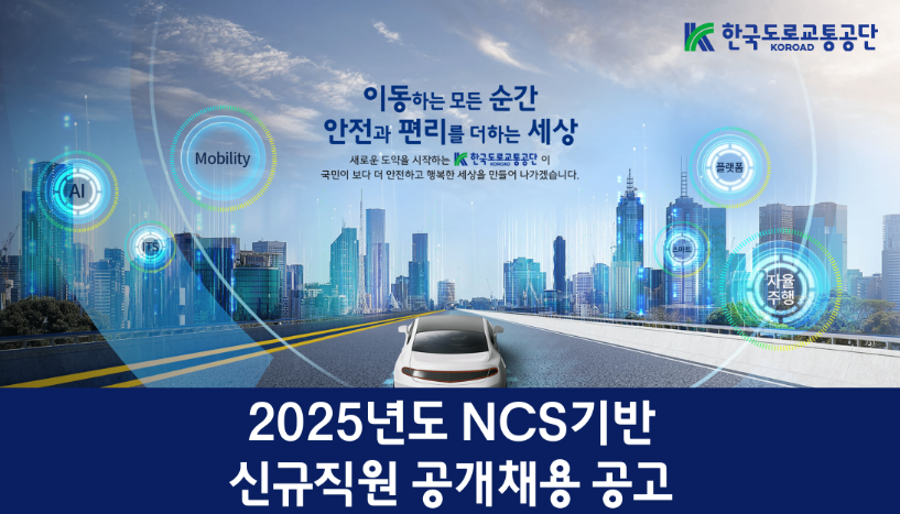 이동하는 모든 순간 안전과 편리를 더하는 세상 새로운 도약을 시작하는 한국도로교통공단이 국민의 보다 더 안전하고 행복한 세상을 만들어 나가겠습니다. 2025년도 NCS기반 신규직원 공개채용 공고