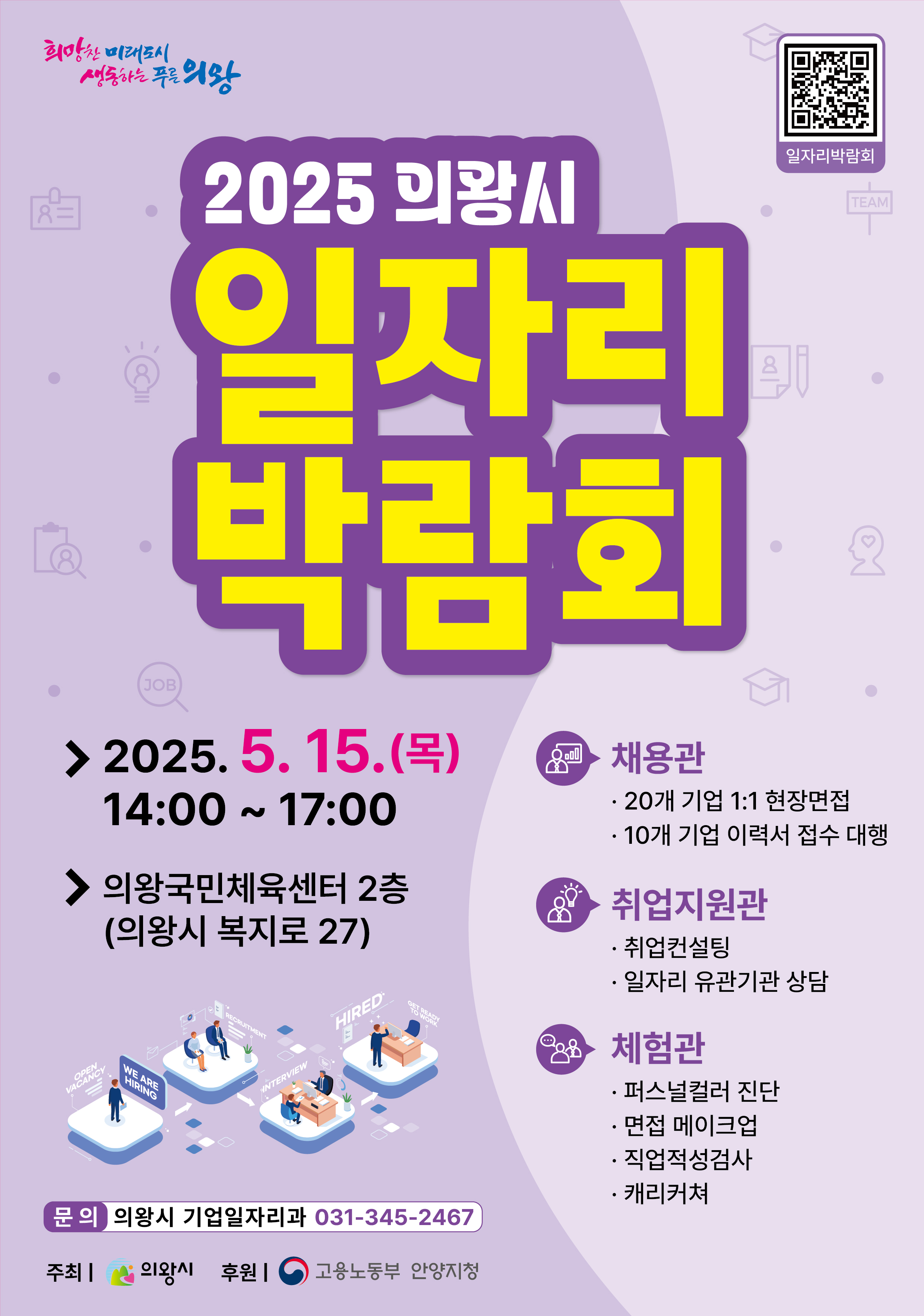 2025 의왕시 일자리 박람회 2025. 5. 15.(목) 14:00~17:00 의왕국민체육센터 2층(의왕시 복지로 27) 채용관 - 20개 기업 1:1 현장면접 - 10개 기업 이력서 접수 대행 취업지원관 - 취업 컨설팅 일자리 유관기관 상담 체험관 -퍼스널컬러 진단 - 면접 메이크업 - 직업적성검사 - 캐리커쳐