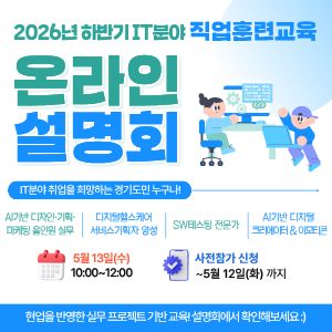 2026년 하반기 IT분야 직업훈련교육  메인 문구  온라인 설명회  서브 문구  IT 분야 취업을 희망하는 경기도민 누구나!  교육 과정 AI기반 디지털기술 디지털영상편집 서비스·제작·창업 SW테스팅 전문가 AI기반 디지털 그래픽아트&메타콘 일정  📅 5월 13일(수) 🕙 10:00 ~ 12:00  사전 신청  👉 ~ 5월 12일(화) 까지  안내 사항  사전신청 후 설명회, 만족도 참여시 커피 쿠폰 증정!