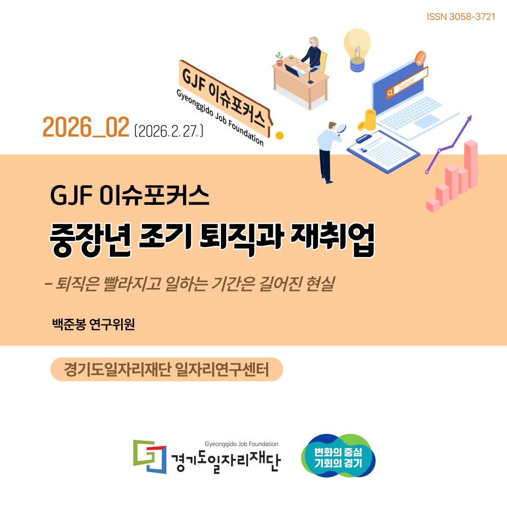 GJF 이슈포커스 2026_02 (2026.2.27.) / ISSN 3058-3721 / 경기도일자리재단 일자리연구센터 (작성자: 백준봉 연구위원). 제목: 중장년 조기 퇴직과 재취업 - 부제: 퇴직은 빨라지고 일하는 기간은 길어진 현실