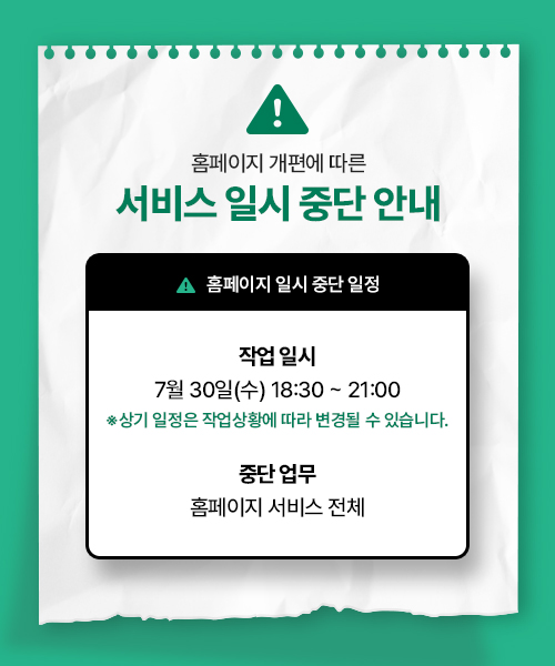홈페이지 개편에 따른 서비스 일시 중단 안내

홈페이지 일시 중단 일정

-작업일시 : 7월 30일(수) 18:30 ~ 21:00 
*상기 일정은 작업상황에 따라 변경될 수 있습니다.

-중단 업무 : 홈페이지 서비스 전체