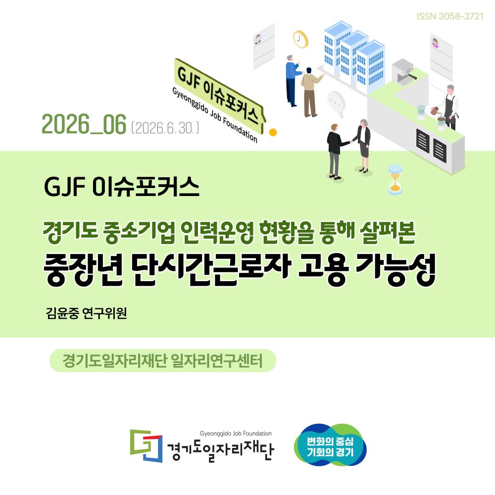 GJF 이슈포커스 VOL 06. 경기도 중소기업 인력운영 현황을 통해 살펴본 중장년 단시간근로자 고용 가능성